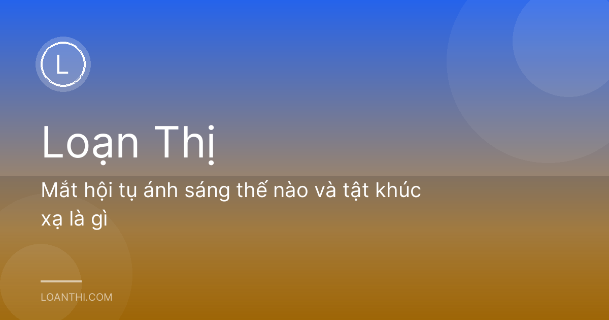 Mắt hội tụ ánh sáng thế nào và tật khúc xạ là gì