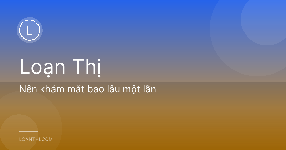 Nên khám mắt bao lâu một lần