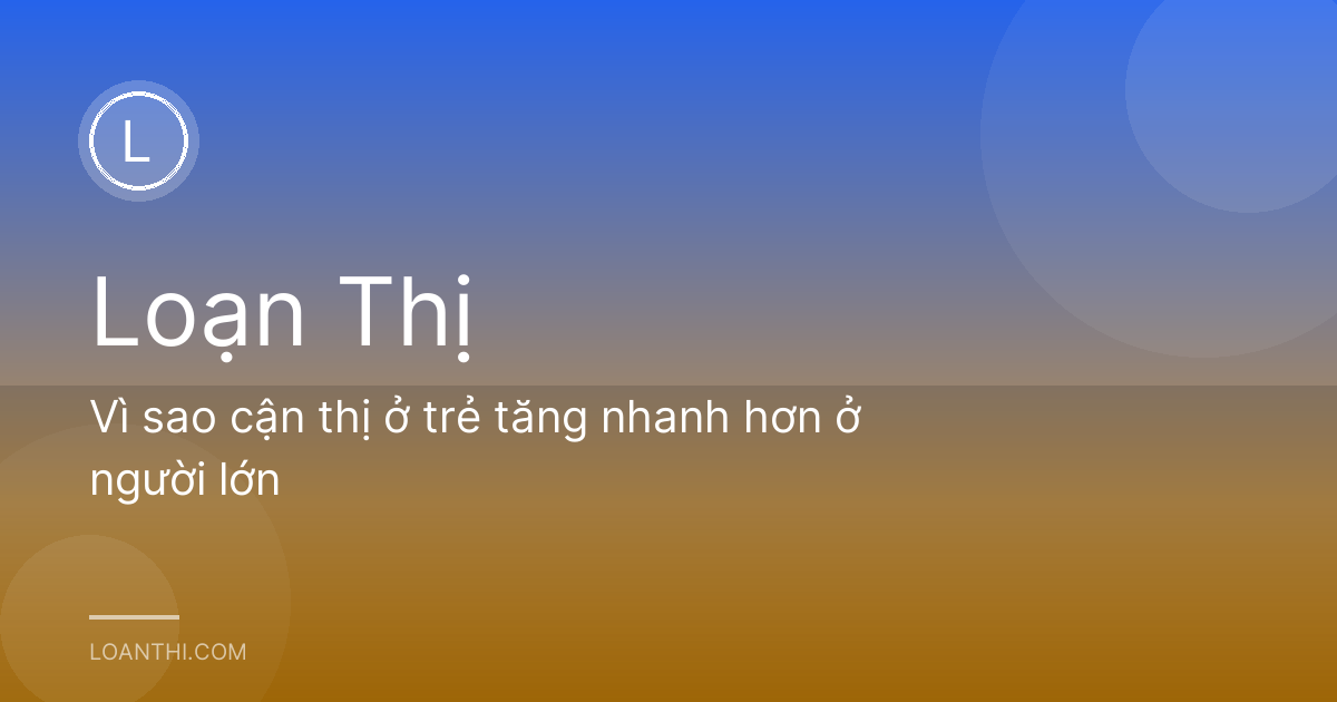 Vì sao cận thị ở trẻ tăng nhanh hơn ở người lớn